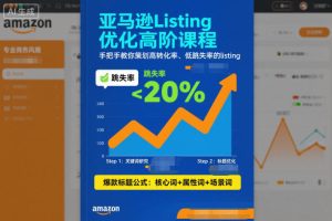 亚马逊Listing优化高阶课程，手把手教你策划高转化率、低跳失率的listing-KJ分享