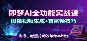 即梦AI全功能实战课:图像视频生成+首尾帧技巧,海报、老照片动效与绘本制作-KJ分享