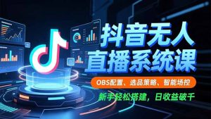 抖音无人直播系统课,OBS配置、选品策略、智能场控,新手轻松搭建,日收益破千-KJ分享