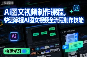 Ai图文视频制作课程,快速掌握Ai图文视频全流程制作技能-KJ分享