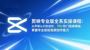 剪映专业版全系实操课程:从界面认识到进阶,70+热门视频模板,掌握专业级短视频创作能力-KJ分享
