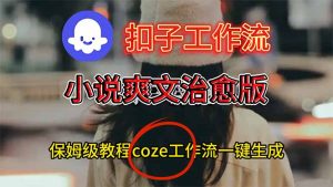 扣子工作流,小说爽文治愈版视频一键生成工作流搭建教程-KJ分享