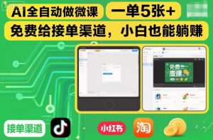 AI全自动做微课，一单5张+，免费给接单渠道，小白也能躺賺-KJ分享