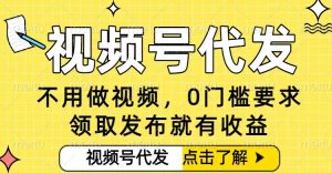 0门槛视频号代发项目,无需剪辑无需做视频,发布就有收益,任务没有上限,小白轻松日入5张-KJ分享
