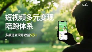 短视频多元变现陪跑体系，带货运营+种草计划+广告分成，多渠道变现月收益5万+-KJ分享