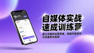自媒体实战速成训练营：建立完整的运营思维，突破内容创作与流量转化瓶颈-KJ分享