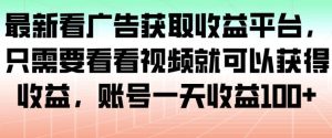 最新看广告获取收益平台，只需要看看视频就可以获得收益，账号一天收益100+-KJ分享