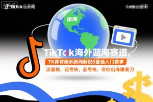 TikTok海外蓝海赛道,TK体育娱乐新闻解说0基础入门教学,流量稳,起号快,带你出海賺美刀-KJ分享