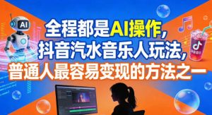 全程都是AI操作，抖音汽水音乐人玩法，普通人最容易变现的方法之一-KJ分享