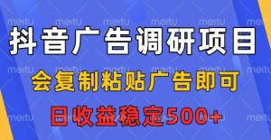 抖音广告调研项目，会复制粘贴广告即可，任务没有上限，日收益稳定5张-KJ分享