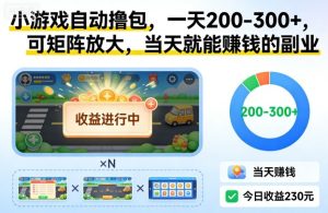 小游戏自动撸包，一天200-300+，可矩阵放大，当天就能賺钱的副业-KJ分享
