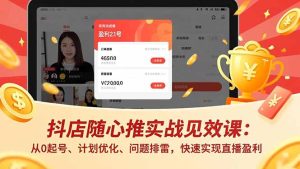 抖店随心推实战见效课：从0起号、计划优化、问题排雷，快速实现直播盈利-KJ分享