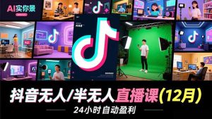 抖音无人/半无人直播课(12月)，AI实景、数字人、绿幕、多种玩法、24小时自动盈利-KJ分享