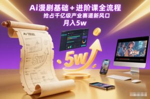 Ai漫剧基础+进阶课全流程，抢占千亿级产业赛道新风口，月入5w（更新中）-KJ分享