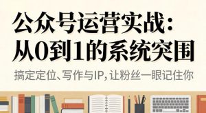 公众号运营实战，从定位到变现的全流程，从0到1的系统突围-KJ分享