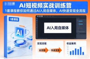 AI短视频实战训练营，1套课程教你如何通过AI入局自媒体，AI快速变现全流程-KJ分享