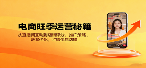 电商旺季运营秘籍：从直播间互动到店铺评分，推广策略，数据优化，打造优质店铺-KJ分享