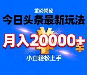 今日头条最新躺賺玩法，轻轻松松月入2W+，操作简单，小白轻松上手-KJ分享