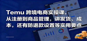Temu跨境半托管实操，从注册到商品管理，讲发货、成本，还有防退款设置等实用要点-KJ分享