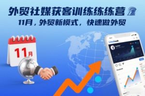 外贸社媒获客训练营11月,外贸新模式,快速做外贸-KJ分享