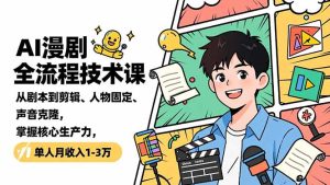 AI漫剧全流程技术课，从剧本到剪辑、人物固定、声音克隆，掌握核心生产力，单人月收入1-3万-KJ分享