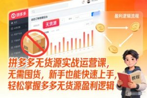 拼多多无货源实战运营课,无需囤货,新手也能快速上手,轻松掌握多多无货源盈利逻辑-KJ分享