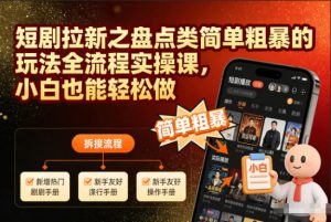 短剧拉新之盘点类简单粗暴的玩法全流程实操课,小白也能轻松做-KJ分享