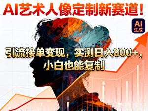 AI艺术人像定制新赛道！引流接单变现，实测日入8张+，小白也能复制-KJ分享