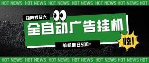 24小时全自动广告挂机，单机单日500+ 可矩阵放大操作 新手小白能轻松上手-KJ分享