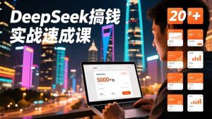 DeepSeek搞钱实战速成课,20+内容模板、剪辑发布、带货闭环,首月收益超过5000元-KJ分享