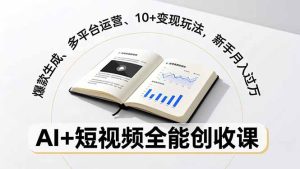 AI+短视频全能创收课,爆款生成、多平台运营、10+变现玩法,新手月入过万-KJ分享