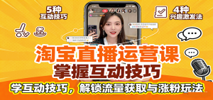 淘宝直播运营课：掌握平台规范，学互动技巧，解锁流量获取与涨粉玩法-KJ分享