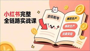小红书完整全链路实战课，定位起号、爆款生产、流量变现，实现稳定出单，净利润可观-KJ分享