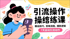 抖音引流实操跟练课,搬运技巧、剪映流程、爆款逻辑,7天启动引流动作-KJ分享