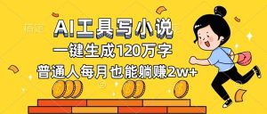 AI工具写小说，一键生成120万字，普通人每月也能躺赚2w+-KJ分享