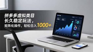 拼多多虚拟类目长久稳定玩法 矩阵化操作，轻松日入 1000+-KJ分享