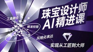 珠宝设计师AI精进课，工具融合、精准控图、风格化表达，实现从工匠到大师-KJ分享