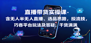 直播带货实操课:含无人半无人直播、选品思路,投流技巧,各平台玩法及答疑,干货满满-KJ分享