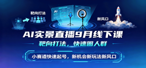 AI实景直播9月线下课,靶向打法,快速圈人群,小塞道快速起号,新机会新玩法新风口-KJ分享