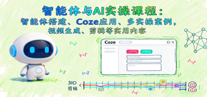 智能体与AI实操课程：智能体搭建、Coze应用、多实操案例，视频生成、剪辑等实用内容-KJ分享