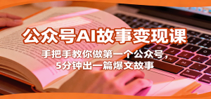 公众号AI故事变现课，手把手教你做第一个公众号，5分钟出一篇爆文故事-KJ分享