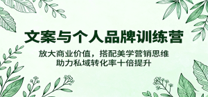 文案与个人品牌训练营，放大商业价值，搭配美学营销思维，助力私域转化率十倍提升-KJ分享