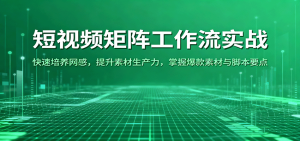 短视频矩阵工作流实战：快速培养网感，提升素材生产力，掌握爆款素材与脚本要点-KJ分享