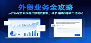 外贸业务全攻略:从产品定位到找客户跟进流程及小红书自媒体赚钱门道揭秘-KJ分享