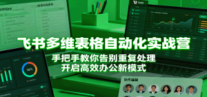 飞书多维表格自动化实战营,手把手教你告别重复处理,开启高效办公新模式-KJ分享