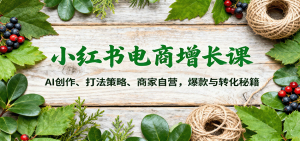 小红书电商增长课:AI创作、打法策略、商家自营,爆款与转化秘籍-KJ分享