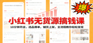 小红书无货源爆单课:10分钟开店,选品爆单,铺货上架,全流程教你轻松变现-KJ分享