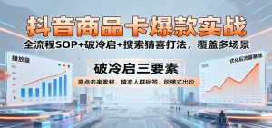 抖音商品卡爆款实战:全流程SOP+破冷启+搜索猜喜打法,覆盖多场景-KJ分享