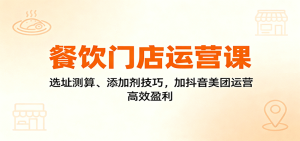 餐饮门店运营课:选址测算、添加剂技巧,加抖音美团运营,高效盈利-KJ分享