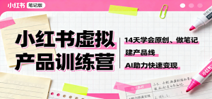 小红书虚拟产品训练营：14天学会原创、做笔记、建产品线，AI助力快速变现-KJ分享